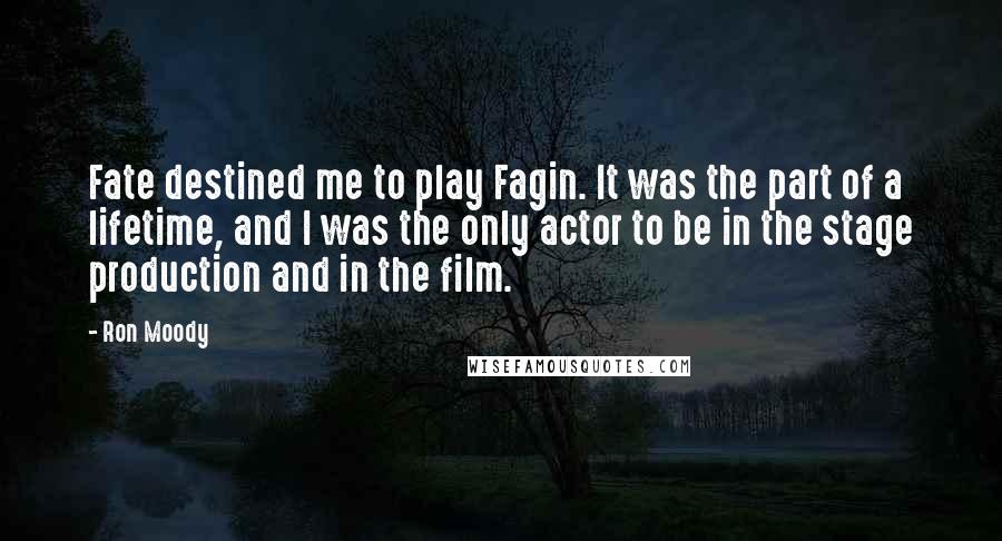 Ron Moody Quotes: Fate destined me to play Fagin. It was the part of a lifetime, and I was the only actor to be in the stage production and in the film.