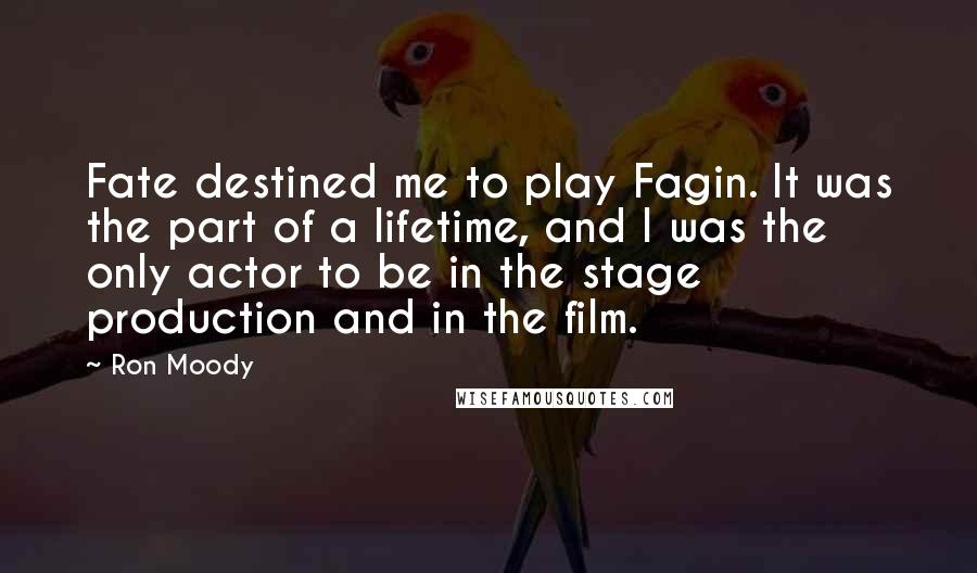 Ron Moody Quotes: Fate destined me to play Fagin. It was the part of a lifetime, and I was the only actor to be in the stage production and in the film.