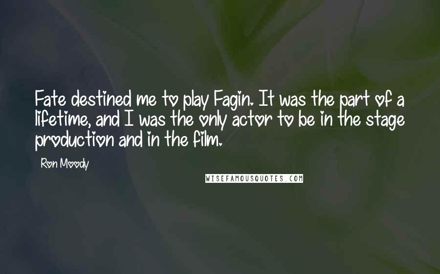 Ron Moody Quotes: Fate destined me to play Fagin. It was the part of a lifetime, and I was the only actor to be in the stage production and in the film.