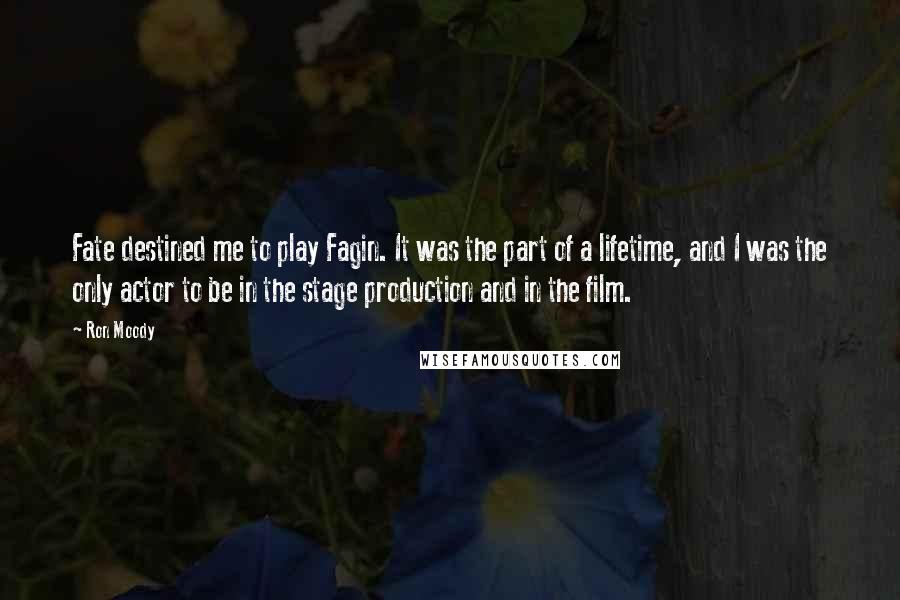 Ron Moody Quotes: Fate destined me to play Fagin. It was the part of a lifetime, and I was the only actor to be in the stage production and in the film.