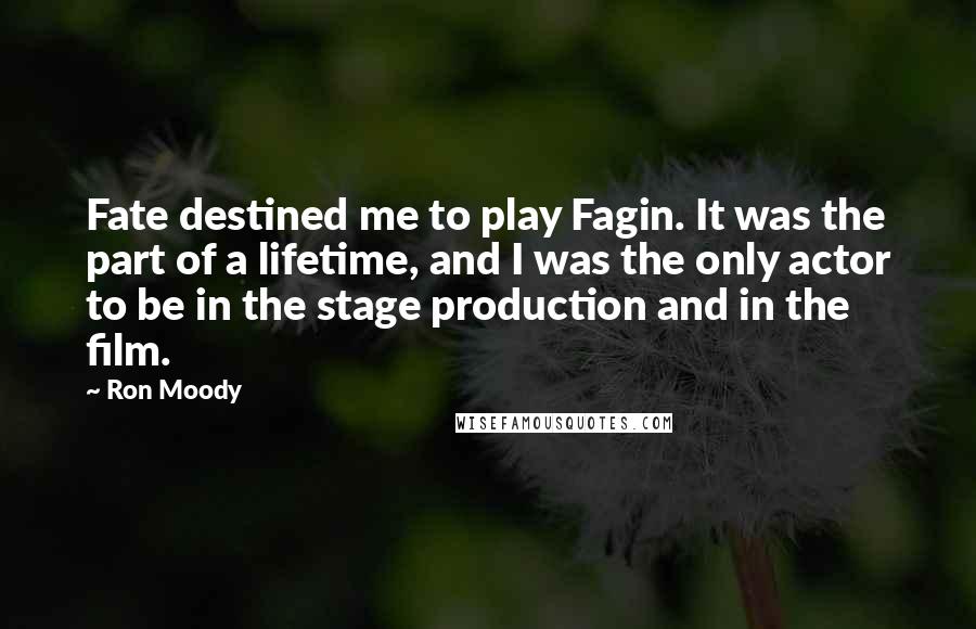 Ron Moody Quotes: Fate destined me to play Fagin. It was the part of a lifetime, and I was the only actor to be in the stage production and in the film.