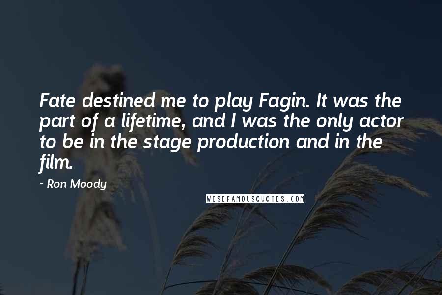 Ron Moody Quotes: Fate destined me to play Fagin. It was the part of a lifetime, and I was the only actor to be in the stage production and in the film.