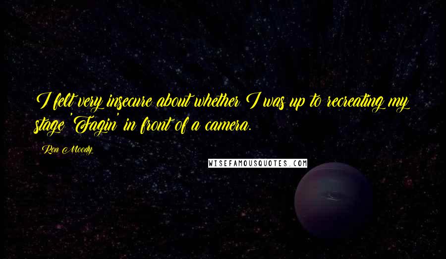 Ron Moody Quotes: I felt very insecure about whether I was up to recreating my stage 'Fagin' in front of a camera.