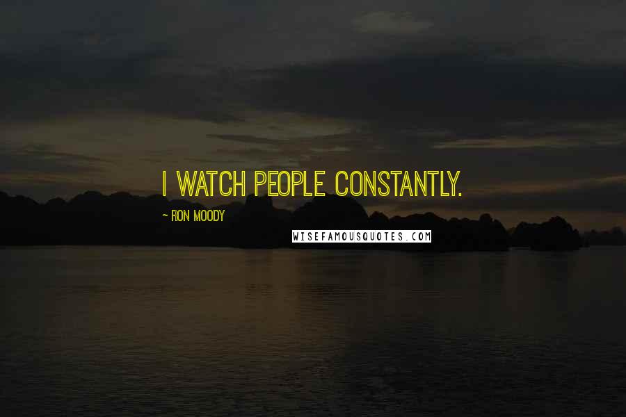 Ron Moody Quotes: I watch people constantly.