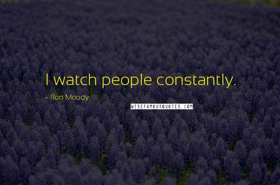 Ron Moody Quotes: I watch people constantly.
