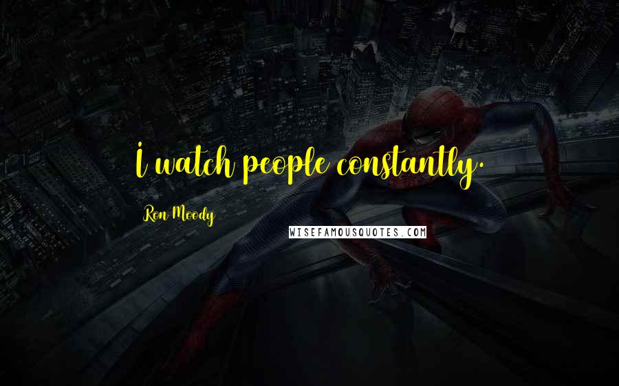 Ron Moody Quotes: I watch people constantly.
