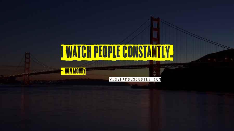 Ron Moody Quotes: I watch people constantly.