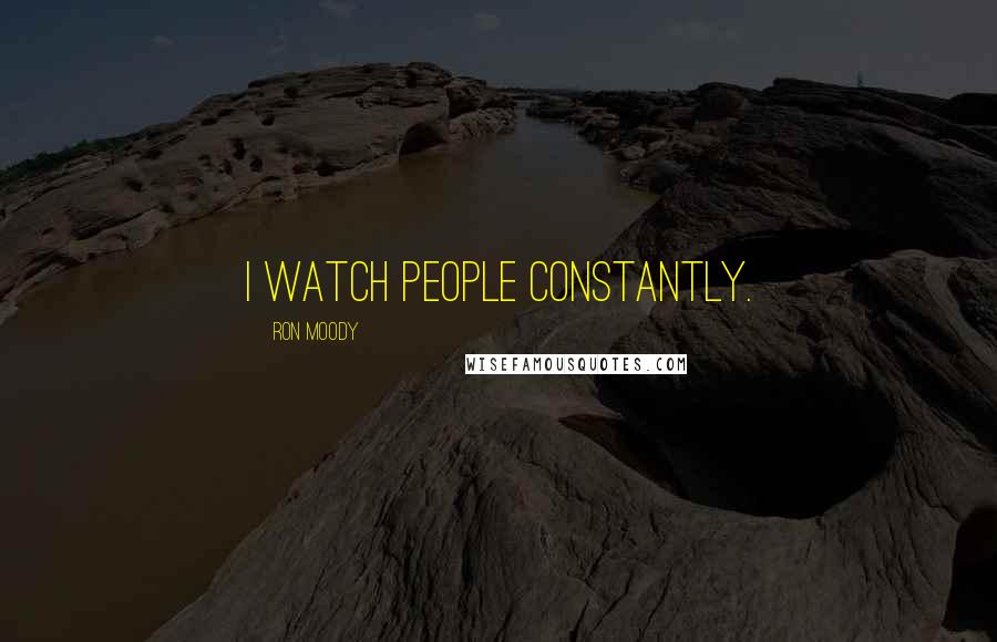 Ron Moody Quotes: I watch people constantly.