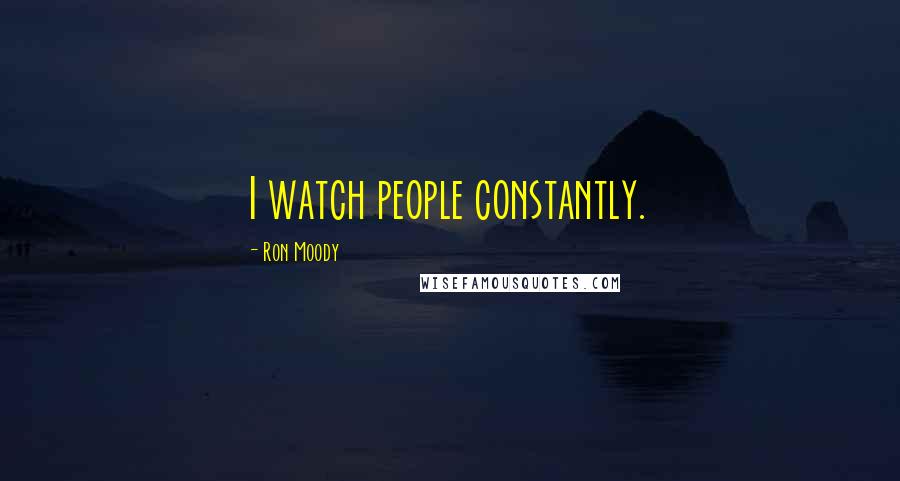 Ron Moody Quotes: I watch people constantly.