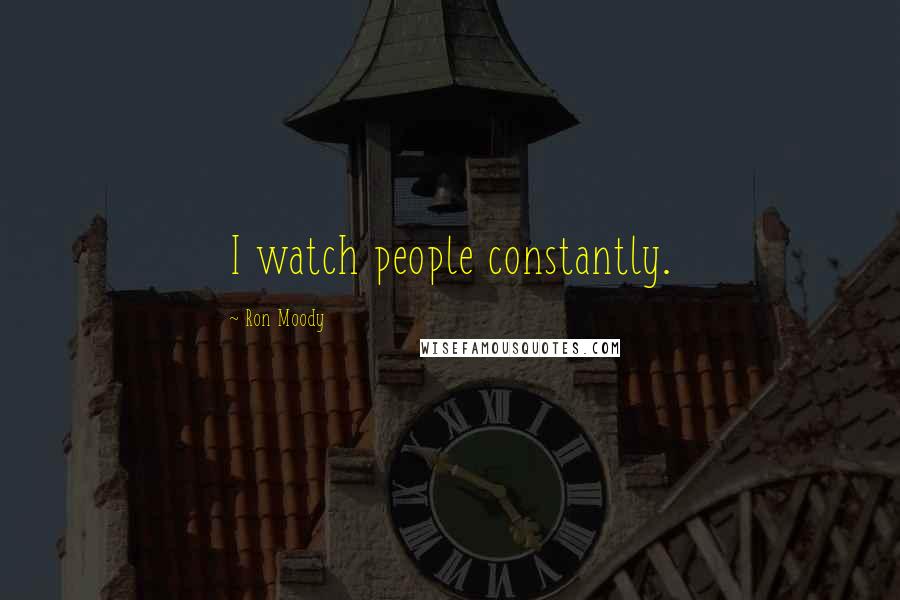 Ron Moody Quotes: I watch people constantly.