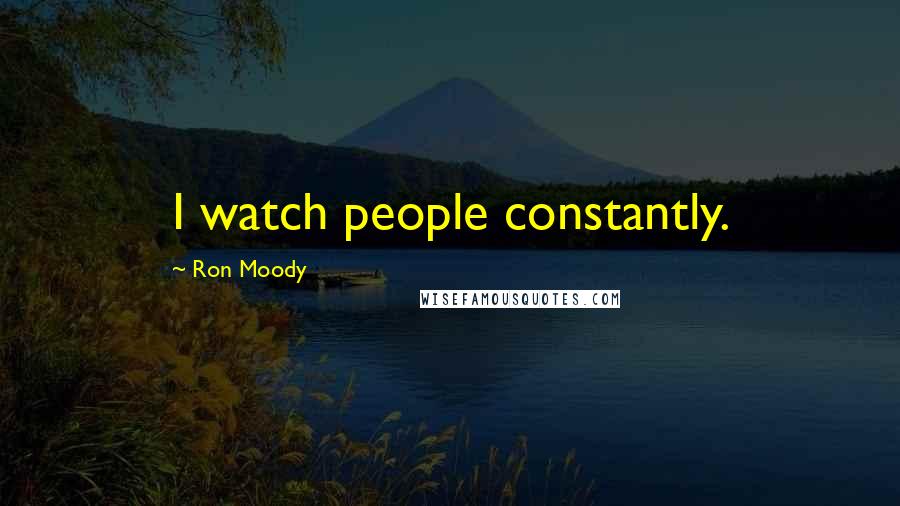 Ron Moody Quotes: I watch people constantly.