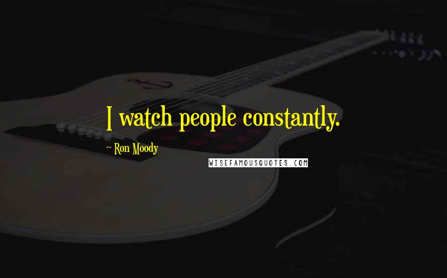 Ron Moody Quotes: I watch people constantly.