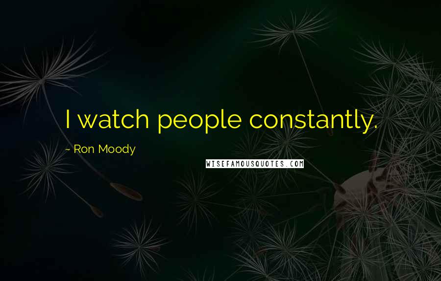 Ron Moody Quotes: I watch people constantly.