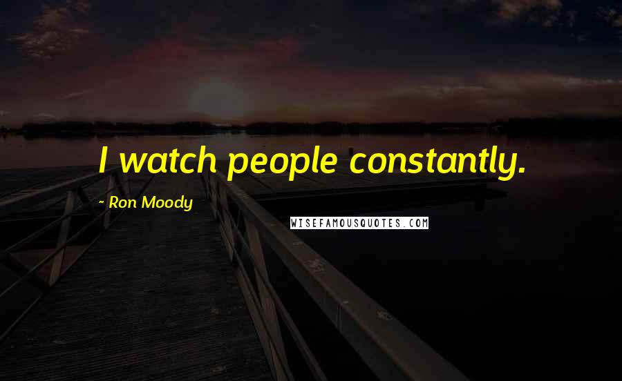 Ron Moody Quotes: I watch people constantly.
