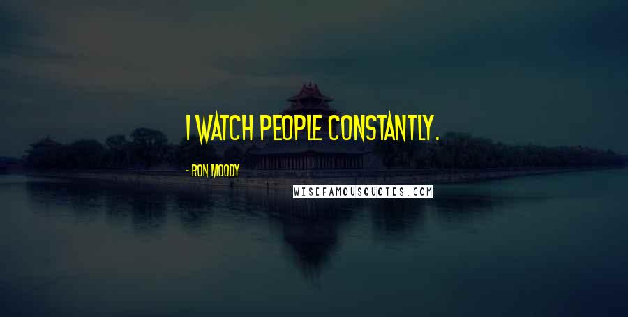 Ron Moody Quotes: I watch people constantly.