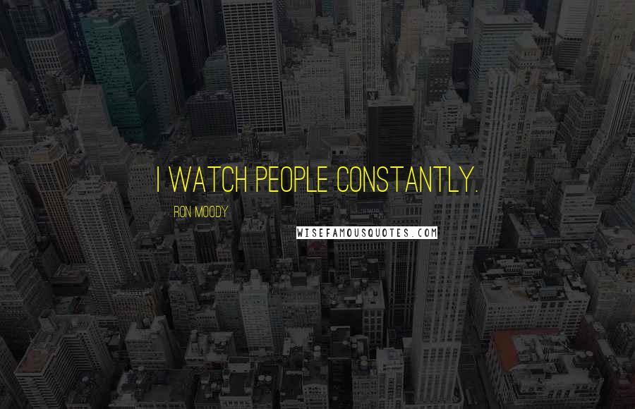 Ron Moody Quotes: I watch people constantly.