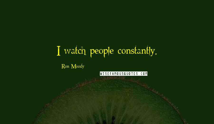 Ron Moody Quotes: I watch people constantly.