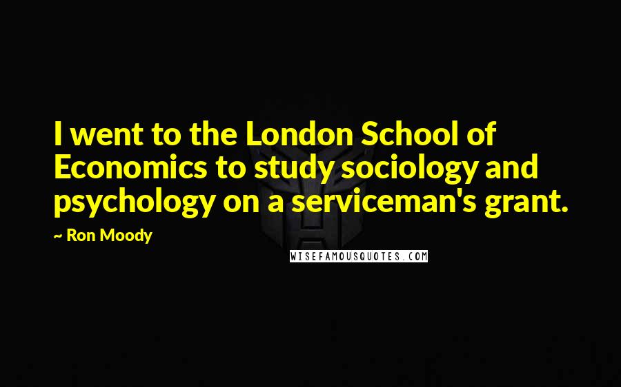 Ron Moody Quotes: I went to the London School of Economics to study sociology and psychology on a serviceman's grant.