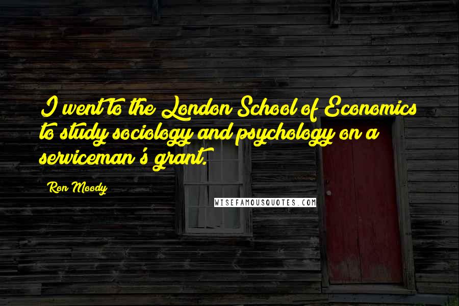 Ron Moody Quotes: I went to the London School of Economics to study sociology and psychology on a serviceman's grant.