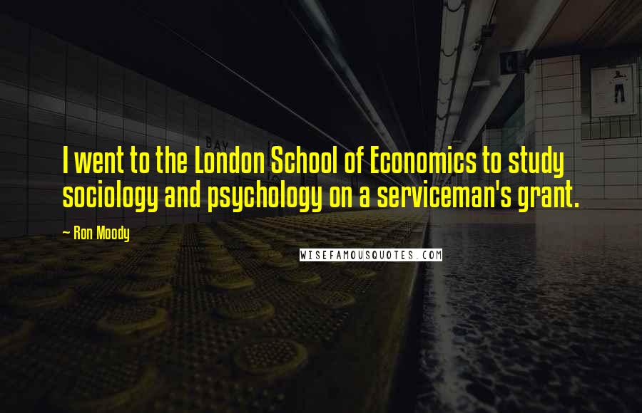 Ron Moody Quotes: I went to the London School of Economics to study sociology and psychology on a serviceman's grant.