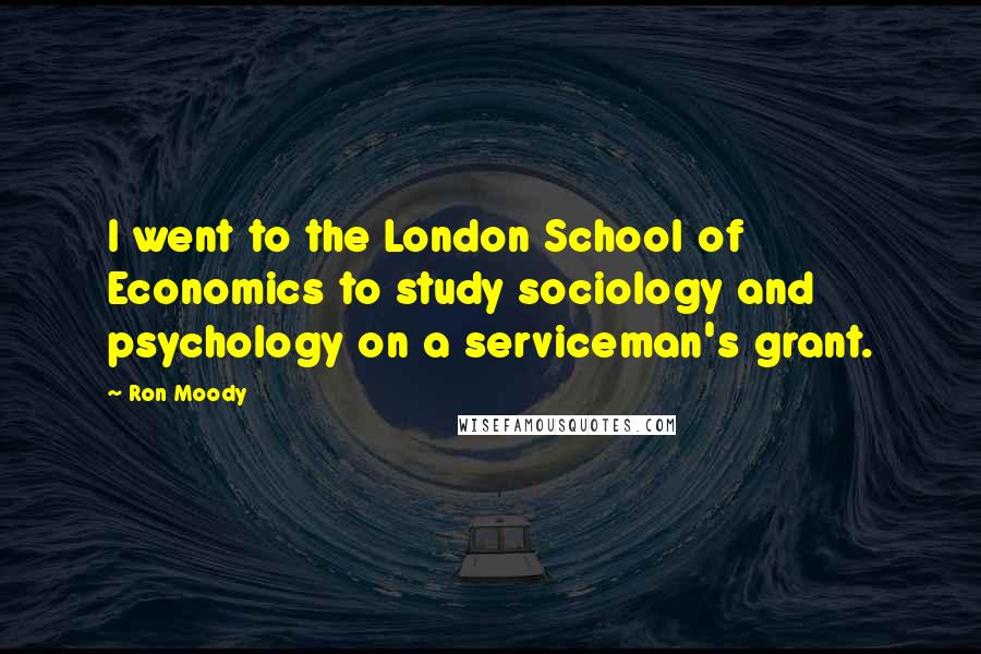 Ron Moody Quotes: I went to the London School of Economics to study sociology and psychology on a serviceman's grant.