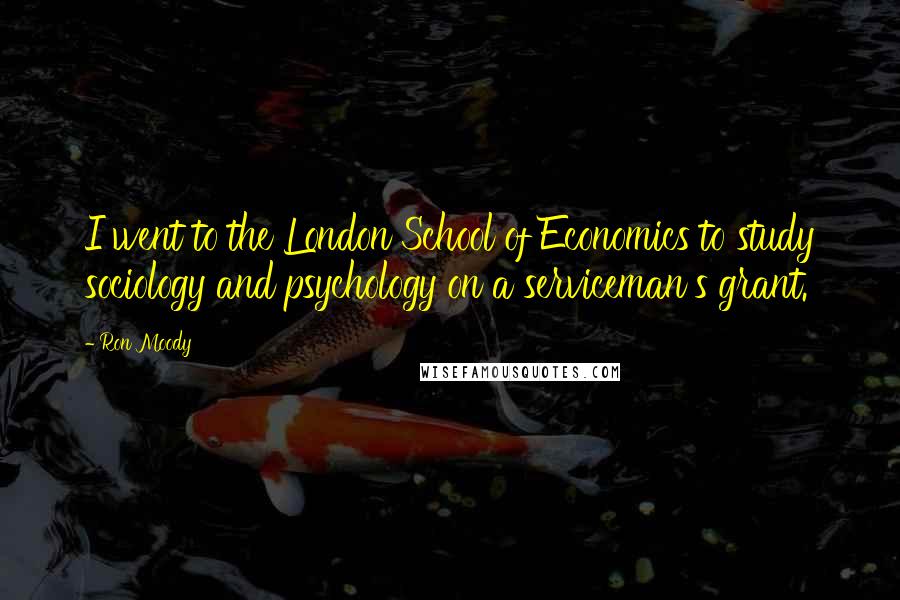 Ron Moody Quotes: I went to the London School of Economics to study sociology and psychology on a serviceman's grant.