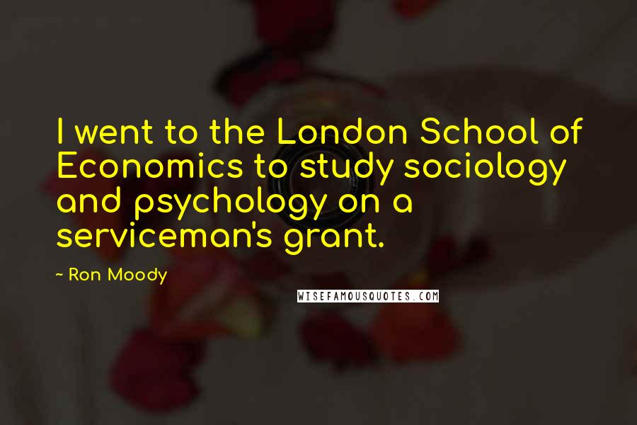 Ron Moody Quotes: I went to the London School of Economics to study sociology and psychology on a serviceman's grant.