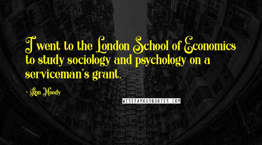 Ron Moody Quotes: I went to the London School of Economics to study sociology and psychology on a serviceman's grant.