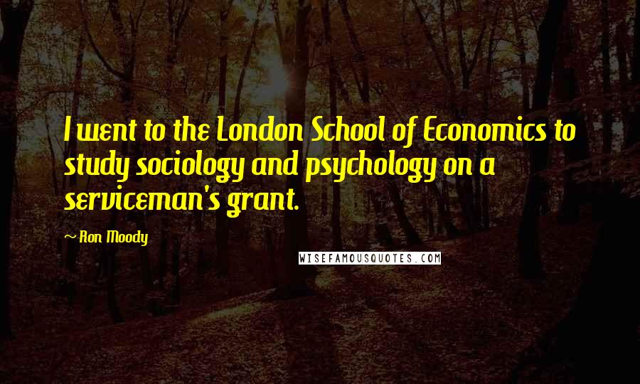 Ron Moody Quotes: I went to the London School of Economics to study sociology and psychology on a serviceman's grant.