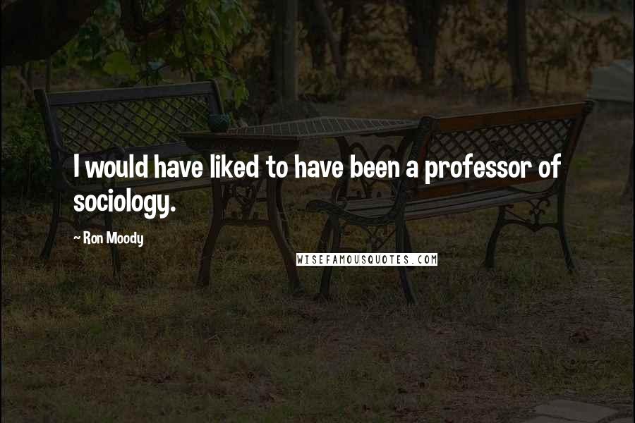 Ron Moody Quotes: I would have liked to have been a professor of sociology.