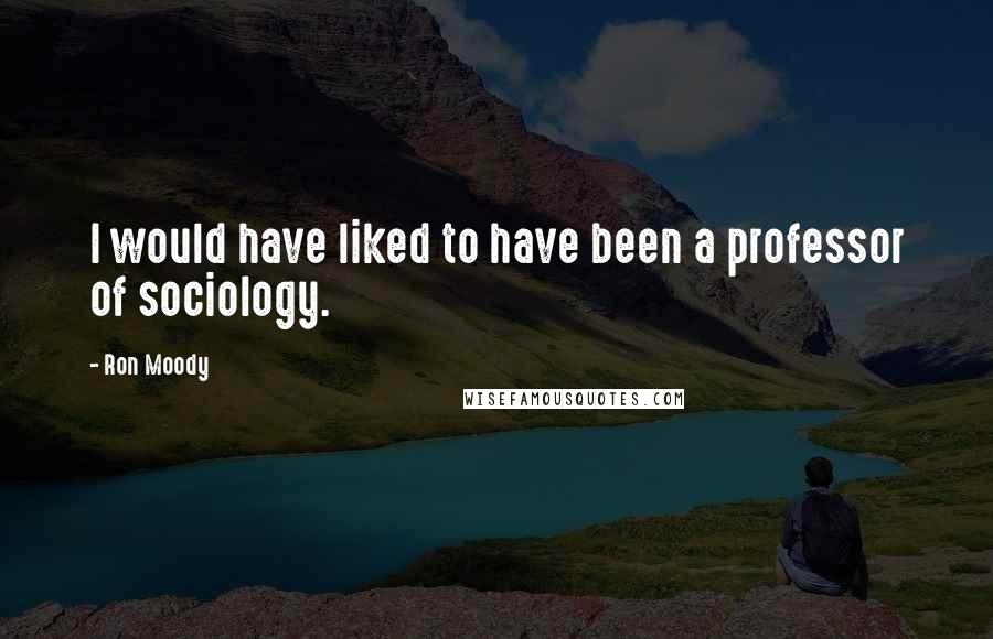 Ron Moody Quotes: I would have liked to have been a professor of sociology.