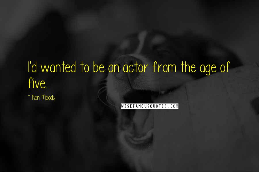 Ron Moody Quotes: I'd wanted to be an actor from the age of five.