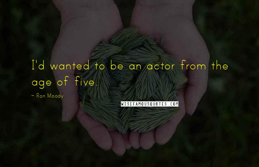 Ron Moody Quotes: I'd wanted to be an actor from the age of five.