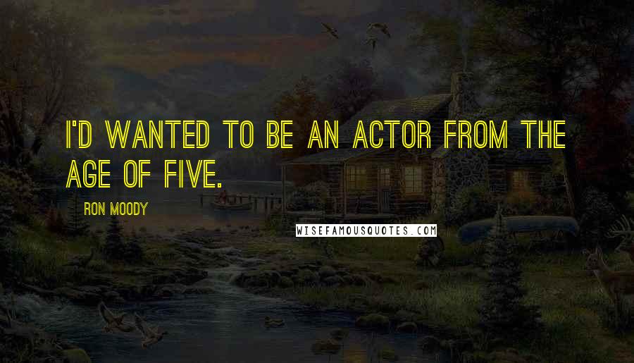 Ron Moody Quotes: I'd wanted to be an actor from the age of five.