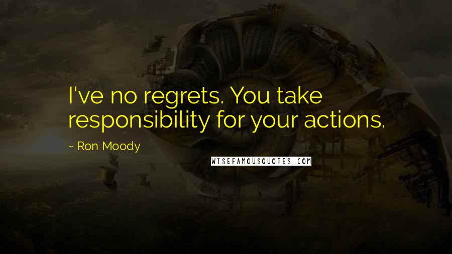 Ron Moody Quotes: I've no regrets. You take responsibility for your actions.