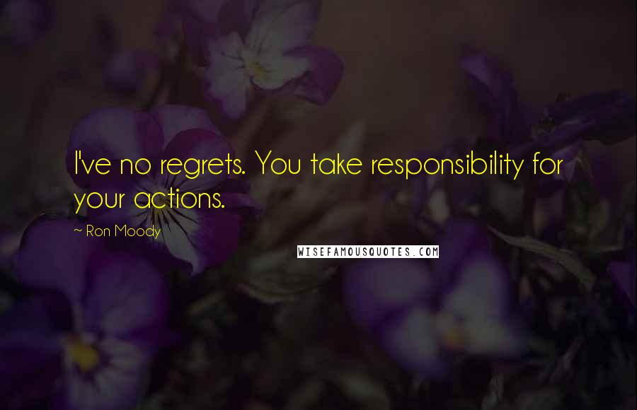 Ron Moody Quotes: I've no regrets. You take responsibility for your actions.