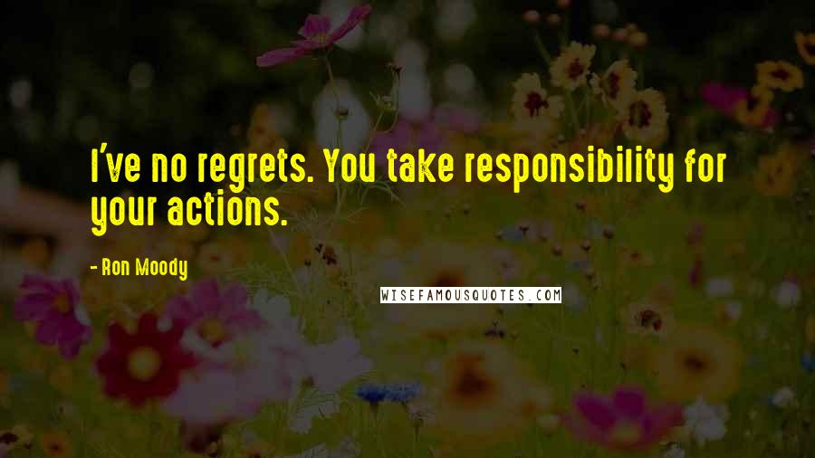 Ron Moody Quotes: I've no regrets. You take responsibility for your actions.