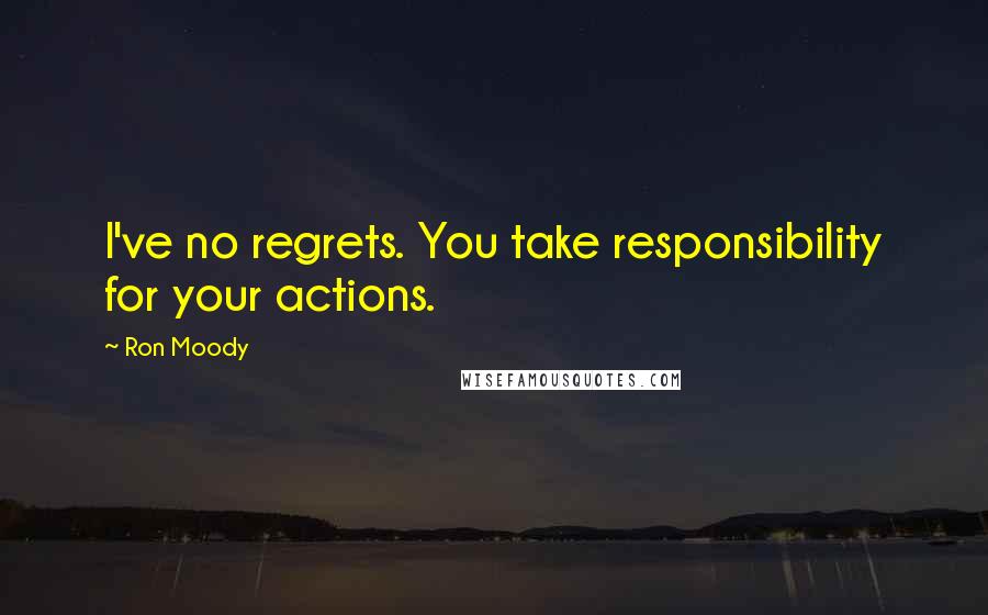 Ron Moody Quotes: I've no regrets. You take responsibility for your actions.