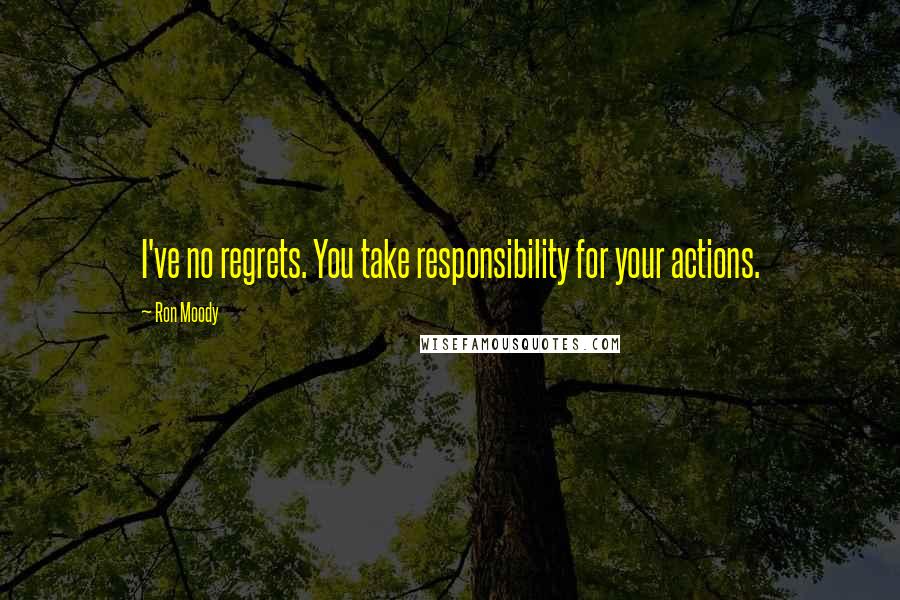 Ron Moody Quotes: I've no regrets. You take responsibility for your actions.