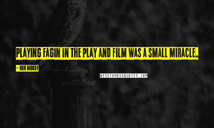 Ron Moody Quotes: Playing Fagin in the play and film was a small miracle.