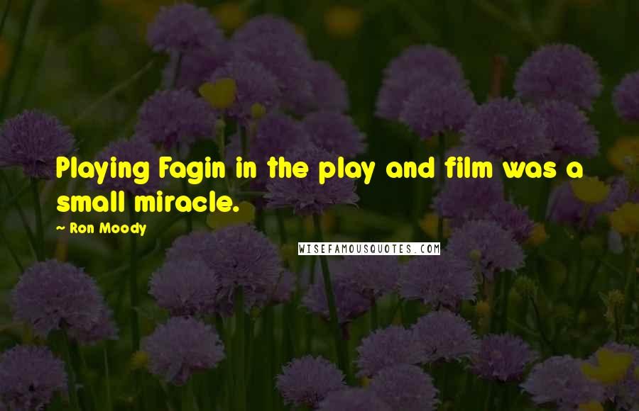 Ron Moody Quotes: Playing Fagin in the play and film was a small miracle.