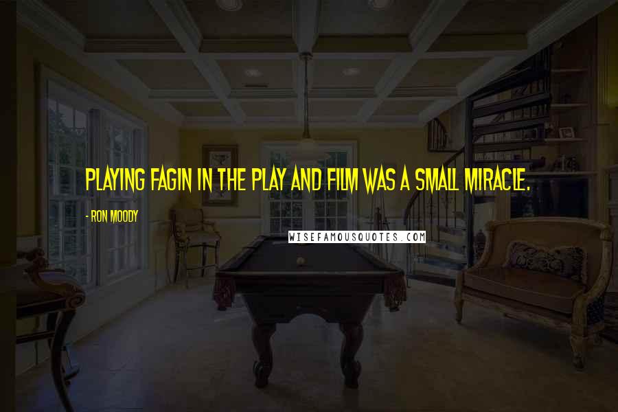 Ron Moody Quotes: Playing Fagin in the play and film was a small miracle.