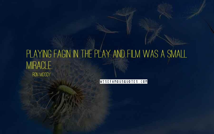 Ron Moody Quotes: Playing Fagin in the play and film was a small miracle.