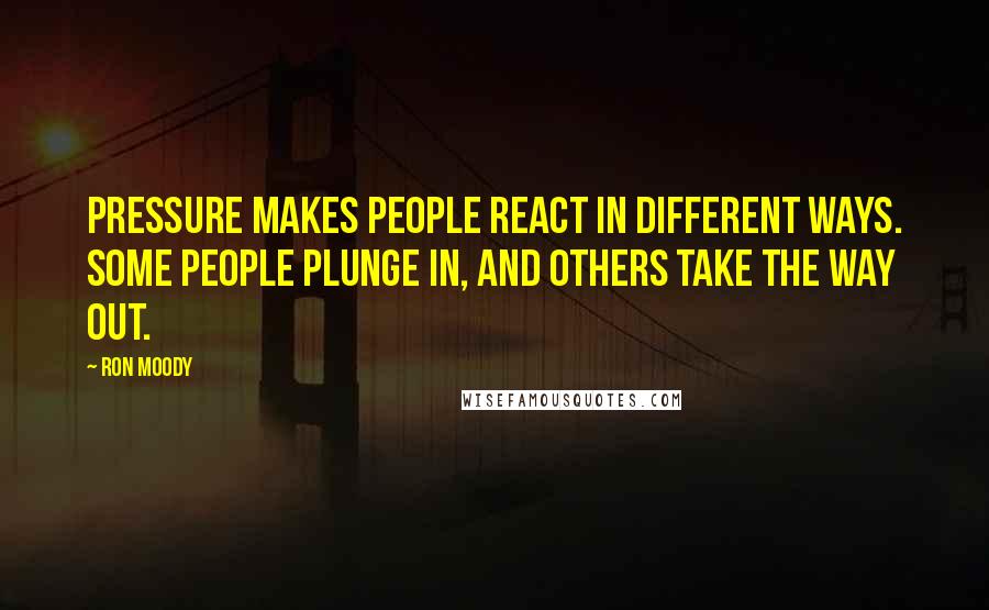 Ron Moody Quotes: Pressure makes people react in different ways. Some people plunge in, and others take the way out.