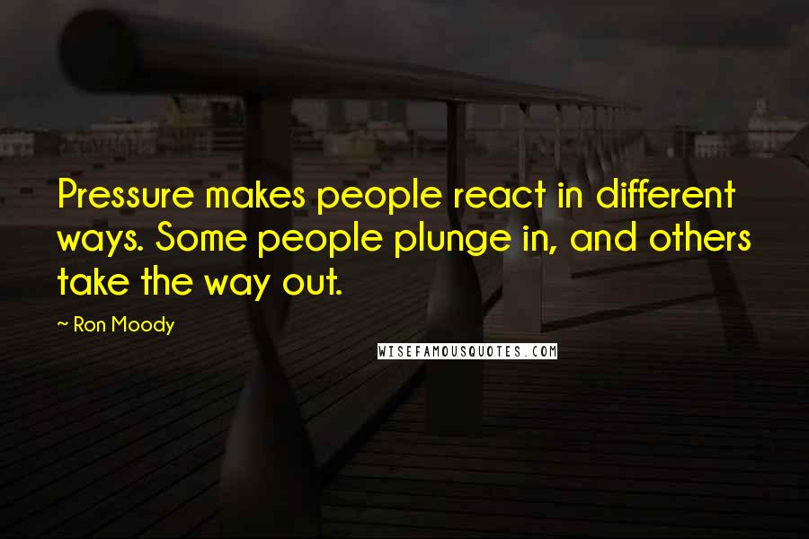 Ron Moody Quotes: Pressure makes people react in different ways. Some people plunge in, and others take the way out.