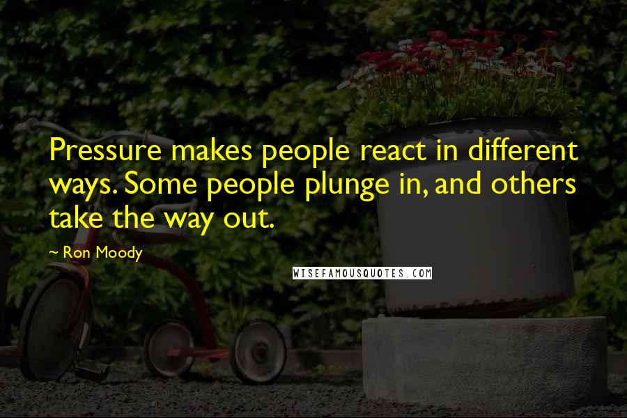 Ron Moody Quotes: Pressure makes people react in different ways. Some people plunge in, and others take the way out.