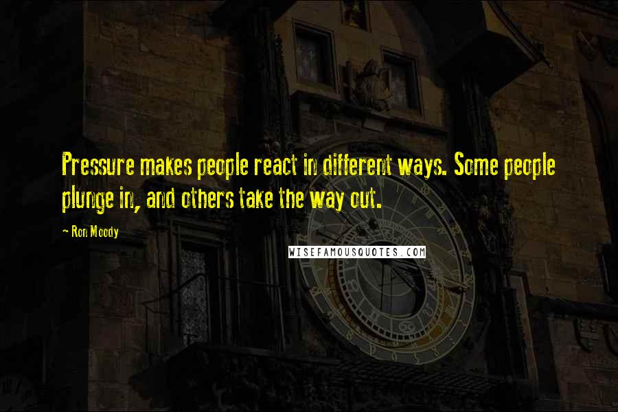 Ron Moody Quotes: Pressure makes people react in different ways. Some people plunge in, and others take the way out.