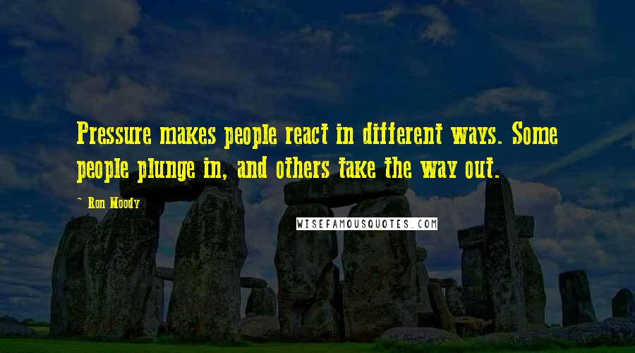 Ron Moody Quotes: Pressure makes people react in different ways. Some people plunge in, and others take the way out.