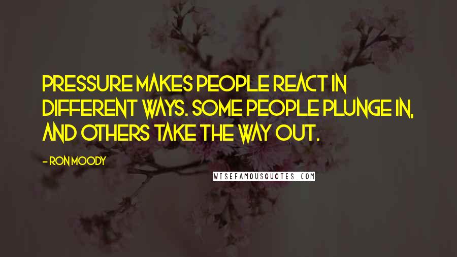 Ron Moody Quotes: Pressure makes people react in different ways. Some people plunge in, and others take the way out.