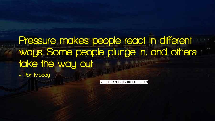 Ron Moody Quotes: Pressure makes people react in different ways. Some people plunge in, and others take the way out.